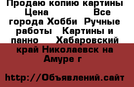 Продаю копию картины › Цена ­ 201 000 - Все города Хобби. Ручные работы » Картины и панно   . Хабаровский край,Николаевск-на-Амуре г.